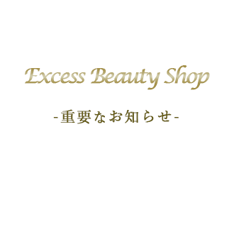 Excess Beauty Shop お知らせ